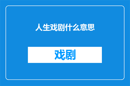 人生戏剧什么意思(人生戏剧：究竟意味着什么？)