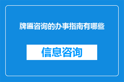 牌匾咨询的办事指南有哪些(如何获取牌匾咨询办事指南的详细步骤？)