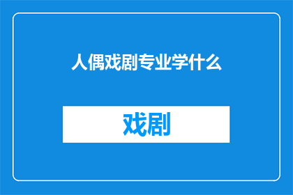 人偶戏剧专业学什么(人偶戏剧专业究竟学些什么？)