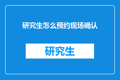研究生怎么预约现场确认(研究生如何预约现场确认？)