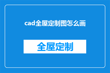 cad全屋定制图怎么画(如何绘制CAD全屋定制图？)