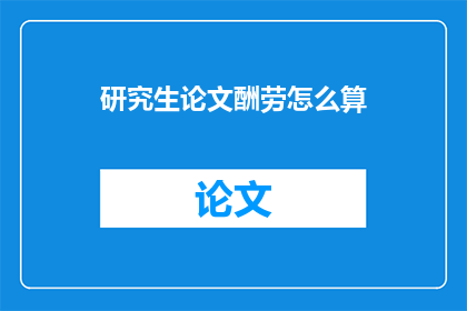 研究生论文酬劳怎么算(研究生论文酬劳的计算方式是什么？)
