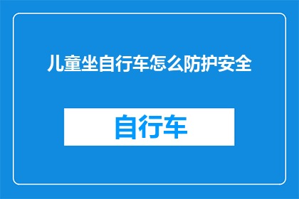 儿童坐自行车怎么防护安全(如何确保儿童在骑自行车时的安全？)