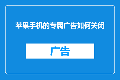 苹果手机的专属广告如何关闭(如何彻底关闭苹果手机的专属广告？)