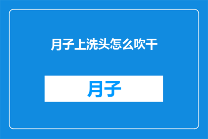 月子上洗头怎么吹干(如何优雅地在月子期间洗头并确保头发快速干透？)