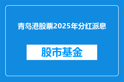 青岛港股票2025年分红派息(青岛港股票2025年分红派息情况如何？投资者期待的红利收益将如何实现？)