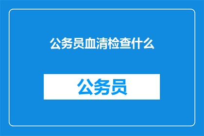 公务员血清检查什么(公务员体检中应检查哪些项目？)