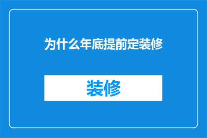 为什么年底提前定装修(为什么人们选择在年末之前就着手装修工作？)