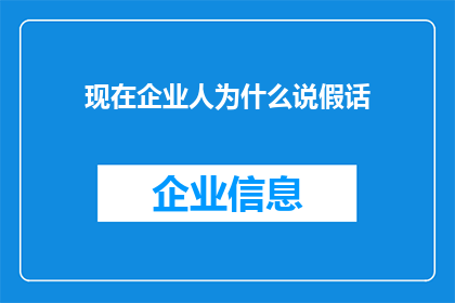 现在企业人为什么说假话(企业人士为何频繁说谎？背后的原因令人深思)