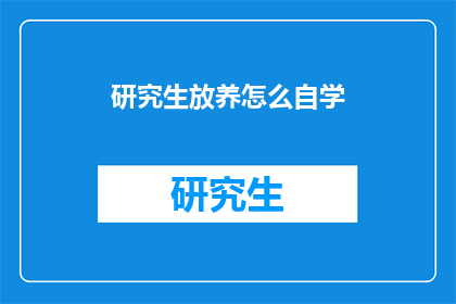研究生放养怎么自学(研究生如何实现自我放养并有效自学？)