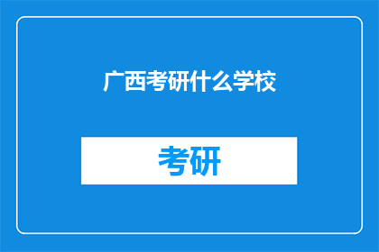 广西考研什么学校(广西地区考研选择哪些学校？)