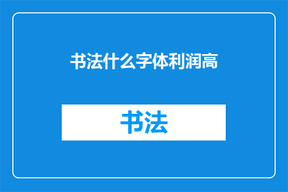 书法什么字体利润高(书法字体的利润潜力如何？)