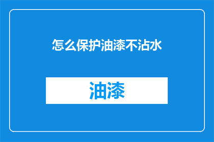 怎么保护油漆不沾水(如何有效防止油漆接触水分？)