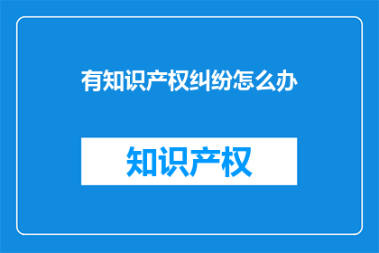 有知识产权纠纷怎么办(面对知识产权纠纷，我们应如何妥善处理？)
