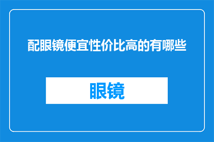 配眼镜便宜性价比高的有哪些(哪些眼镜品牌提供经济实惠且性价比高的配镜服务？)