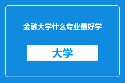 金融大学什么专业最好学(金融大学中，哪些专业是最具挑战性的学习领域？)