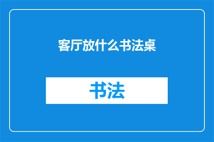 客厅放什么书法桌(客厅中应放置何种书法桌？)