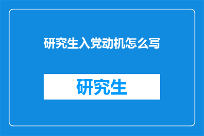 研究生入党动机怎么写(如何撰写一份研究生入党动机的疑问句长标题？)