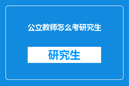 公立教师怎么考研究生(公立教师如何准备并成功考取研究生学位？)