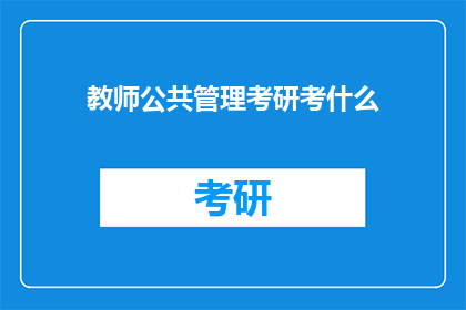 教师公共管理考研考什么(教师公共管理考研需要准备哪些内容？)