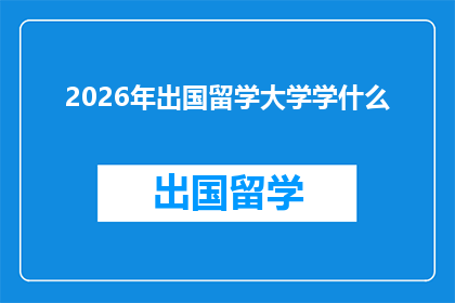 2026年出国留学大学学什么(2026年，你将选择哪所大学进行深造？)
