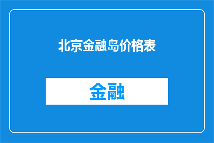 北京金融岛价格表(北京金融岛的房产价格表是否反映了当前的市场状况？)