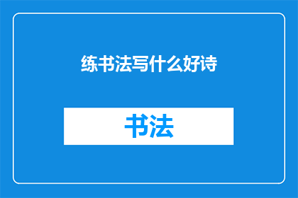 练书法写什么好诗(练书法时，应该选择写什么好诗？)