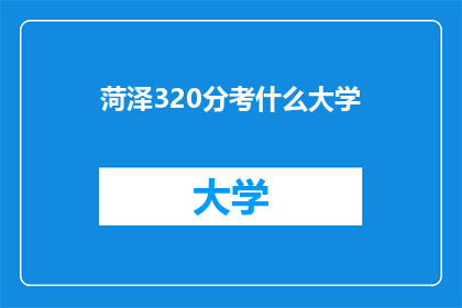 菏泽320分考什么大学(菏泽考生320分能报考哪些大学？)