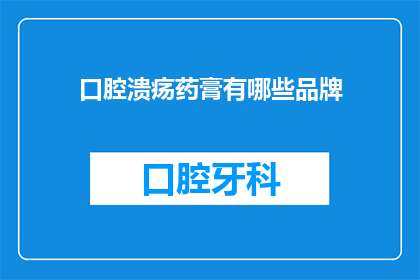 口腔溃疡药膏有哪些品牌(口腔溃疡药膏品牌有哪些？)