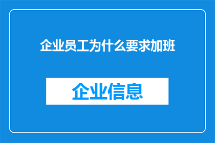 企业员工为什么要求加班(企业员工为何频繁要求加班？背后的原因值得深思)