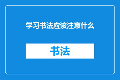 学习书法应该注意什么(学习书法时，你应该注意哪些要点以确保进步和成功？)