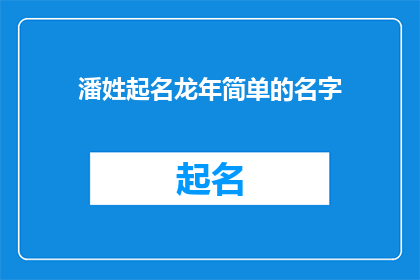 潘姓起名龙年简单的名字(如何为潘姓新生儿在龙年选择一个简单而富有内涵的名字？)