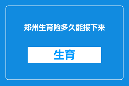 郑州生育险多久能报下来(郑州生育险报销流程需要多久才能完成？)