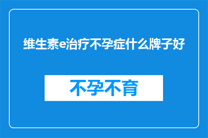 维生素e治疗不孕症什么牌子好(什么品牌的维生素E对不孕症治疗效果更好？)