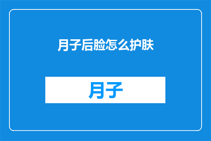 月子后脸怎么护肤(产后如何护理脸部肌肤？)