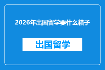 2026年出国留学要什么箱子(2026年留学必备：您需要携带哪些箱子？)