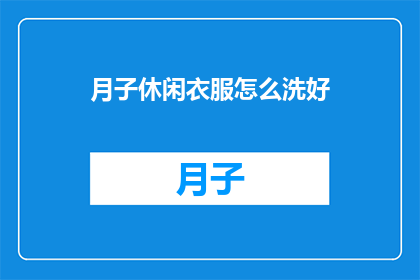 月子休闲衣服怎么洗好(如何正确清洗月子期间的休闲衣物？)