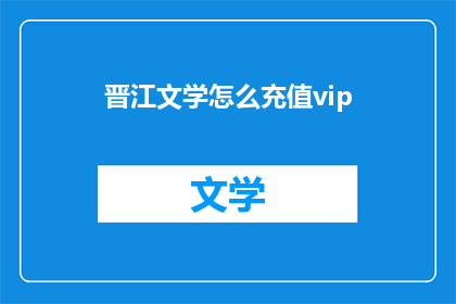 晋江文学怎么充值vip(如何为晋江文学充值以获得VIP服务？)