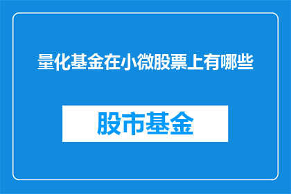 量化基金在小微股票上有哪些(量化基金在小微股票领域的表现如何？)