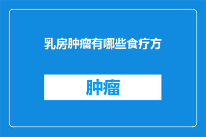 乳房肿瘤有哪些食疗方(乳房肿瘤患者有哪些食疗方案？)