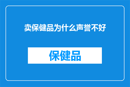卖保健品为什么声誉不好(为什么保健品市场声誉不佳？)