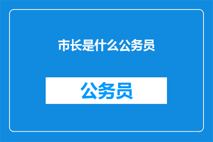 市长是什么公务员(市长是什么类型的公务员？)
