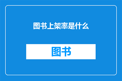图书上架率是什么(图书上架率是什么？)