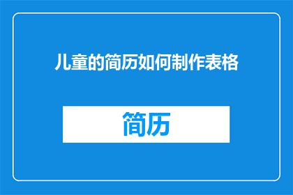 儿童的简历如何制作表格(如何制作一份专业且吸引人的儿童简历表格？)