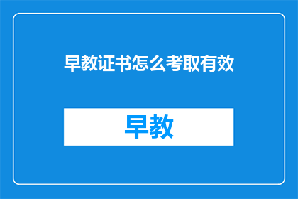 早教证书怎么考取有效(如何有效考取早教证书？)