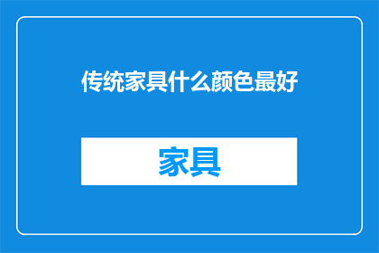 传统家具什么颜色最好(传统家具颜色选择的最佳指南：您应该考虑哪些颜色？)