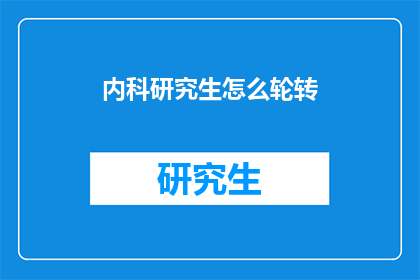 内科研究生怎么轮转(内科研究生如何进行有效的轮转？)