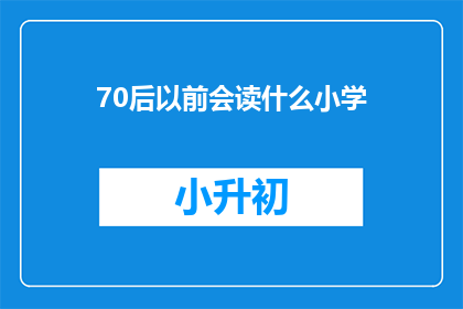 70后以前会读什么小学(70后以前会读什么小学？)
