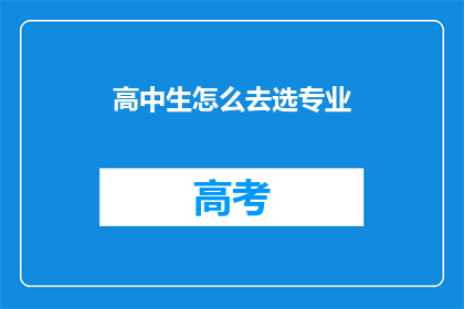高中生怎么去选专业(高中生如何明智地选择专业？)
