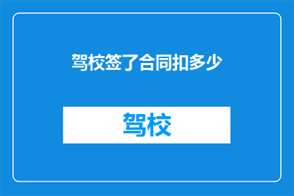 驾校签了合同扣多少(驾校合同签订后，扣除费用的具体数额是多少？)